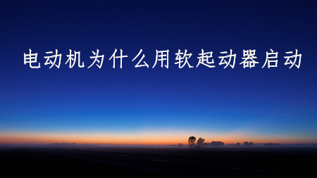 <strong>電動(dòng)機為什么要用軟起動(dòng)器啟動(dòng)？以及軟啟動(dòng)器的作用？</strong>